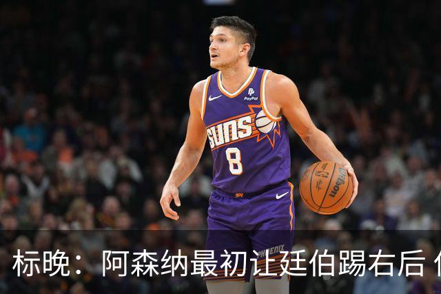 标晚：阿森纳最初让廷伯踢右后 伤愈后力压津琴科