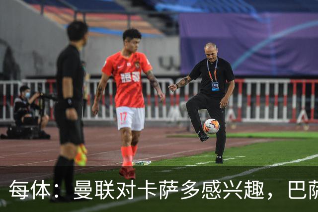 每体：曼联对卡萨多感兴趣，巴萨希望获得约2000万欧元转会费