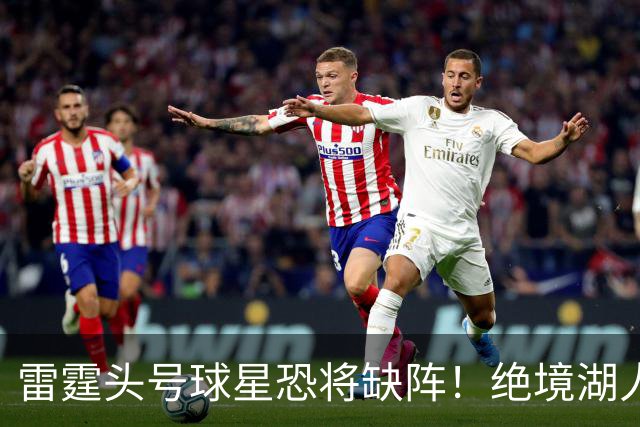 雷霆头号球星恐将缺阵！绝境湖人有望取胜止颓